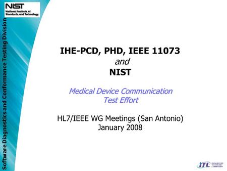 IHE-PCD, PHD, IEEE 11073 and NIST Medical Device Communication Test Effort HL7/IEEE WG Meetings (San Antonio) January 2008.
