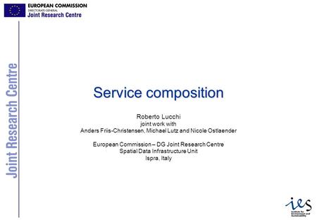 1 Service composition Roberto Lucchi joint work with Anders Friis-Christensen, Michael Lutz and Nicole Ostlaender European Commission – DG Joint Research.