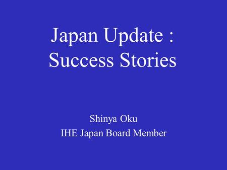 Japan Update : Success Stories Shinya Oku IHE Japan Board Member.