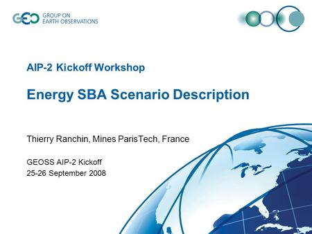 AIP-2 Kickoff Workshop Energy SBA Scenario Description Thierry Ranchin, Mines ParisTech, France GEOSS AIP-2 Kickoff 25-26 September 2008.