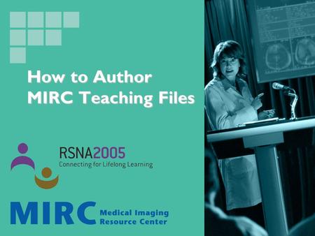 How to Author MIRC Teaching Files. MIRC 2005 infoRAD Courses How to Set Up a System for Teaching Files, and Conferences How to Set Up a System for Teaching.