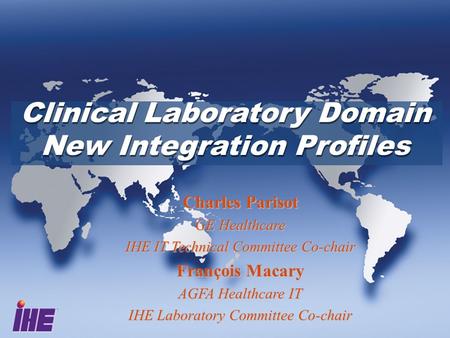 Clinical Laboratory Domain New Integration Profiles Clinical Laboratory Domain New Integration Profiles Charles Parisot GE Healthcare IHE IT Technical.