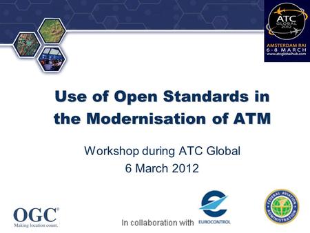 ® Use of Open Standards in the Modernisation of ATM Workshop during ATC Global 6 March 2012.