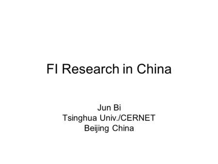 FI Research in China Jun Bi Tsinghua Univ./CERNET Beijing China.