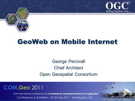 ® ® © 2011 Open Geospatial Consortium, Inc. GeoWeb on Mobile Internet GeoWeb on Mobile Internet George Percivall Chief Architect Open Geospatial Consortium.