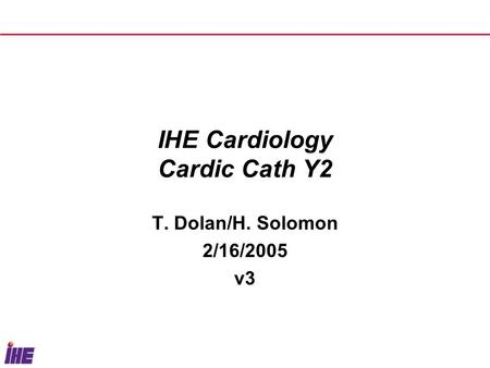 IHE Cardiology Cardic Cath Y2 T. Dolan/H. Solomon 2/16/2005 v3.