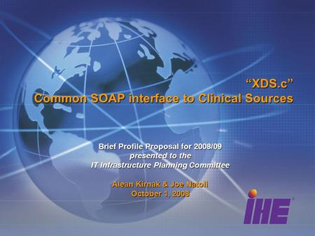 XDS.c Common SOAP interface to Clinical Sources Brief Profile Proposal for 2008/09 presented to the IT Infrastructure Planning Committee Alean Kirnak &