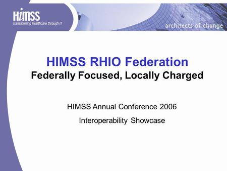 HIMSS RHIO Federation Federally Focused, Locally Charged HIMSS Annual Conference 2006 Interoperability Showcase.