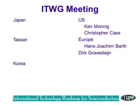 Work in Progress --- Not for Publication Japan Taiwan US Ken Monnig Christopher Case Europe Hans-Joachim Barth Dirk Gravesteijn Korea ITWG Meeting.