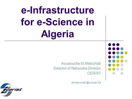 E-Infrastructure for e-Science in Algeria Aouaouche El-Maouhab Director of Networks Division CERIST