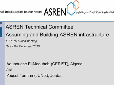 ASREN Technical Committee Assuming and Building ASREN infrastructure ASREN Launch Meeting, Cairo, 8-9 December 2010 Aouaouche El-Maouhab (CERIST), Algeria.