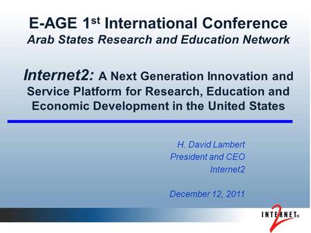 E-AGE 1 st International Conference Arab States Research and Education Network Internet2: A Next Generation Innovation and Service Platform for Research,