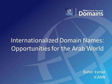 Internationalized Domain Names: Opportunities for the Arab World Baher Esmat ICANN.
