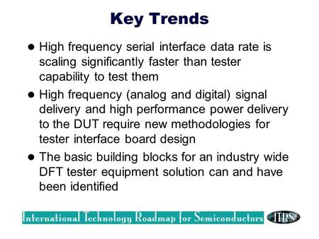 Key Trends High frequency serial interface data rate is scaling significantly faster than tester capability to test them High frequency (analog and digital)