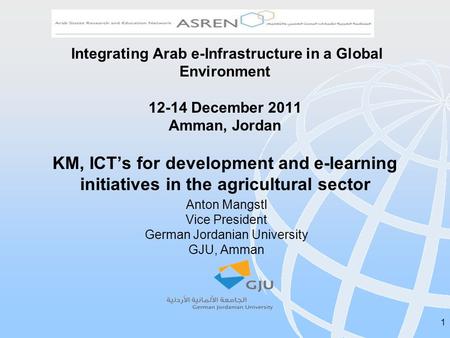 1 Integrating Arab e-Infrastructure in a Global Environment 12-14 December 2011 Amman, Jordan KM, ICTs for development and e-learning initiatives in the.