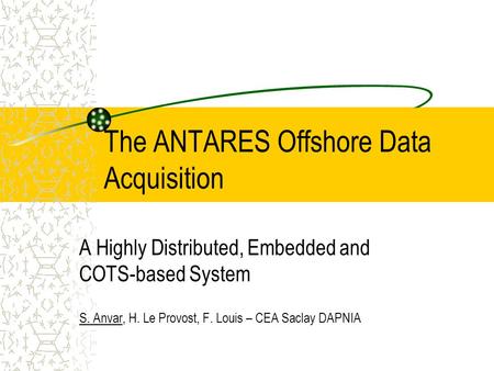 The ANTARES Offshore Data Acquisition A Highly Distributed, Embedded and COTS-based System S. Anvar, H. Le Provost, F. Louis – CEA Saclay DAPNIA.