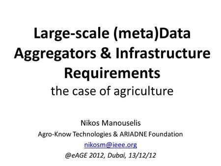 Large-scale (meta)Data Aggregators & Infrastructure Requirements the case of agriculture Nikos Manouselis Agro-Know Technologies & ARIADNE Foundation
