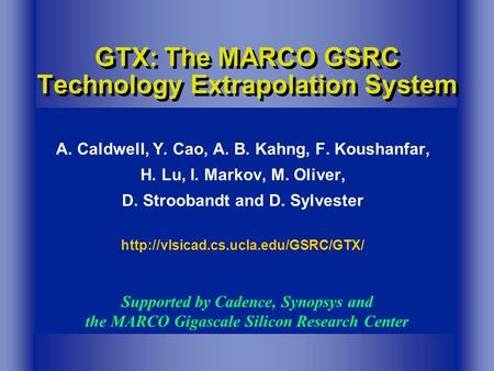 GTX: The MARCO GSRC Technology Extrapolation System A. Caldwell, Y. Cao, A. B. Kahng, F. Koushanfar, H. Lu, I. Markov, M. Oliver, D. Stroobandt and D.