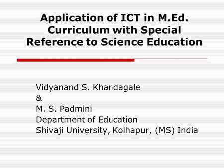 Application of ICT in M.Ed. Curriculum with Special Reference to Science Education Vidyanand S. Khandagale & M. S. Padmini Department of Education Shivaji.
