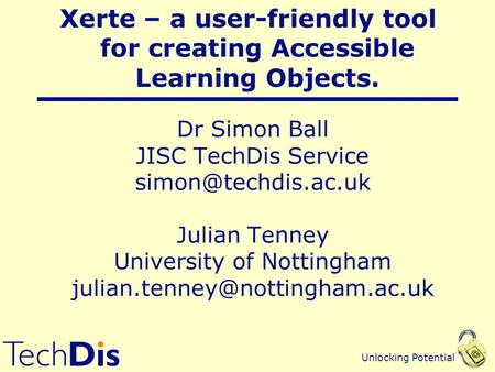 Unlocking Potential Dr Simon Ball JISC TechDis Service Julian Tenney University of Nottingham Xerte.