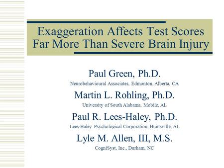 Exaggeration Affects Test Scores Far More Than Severe Brain Injury Paul Green, Ph.D. Neurobehavioural Associates, Edmonton, Alberta, CA Martin L. Rohling,