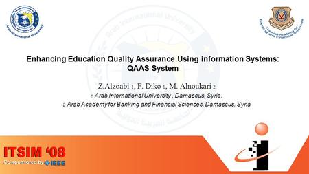 Enhancing Education Quality Assurance Using information Systems: QAAS System Z.Alzoabi 1, F. Diko 1, M. Alnoukari 2 1 Arab International University, Damascus,