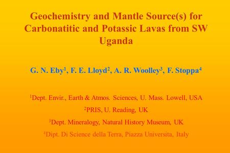 Geochemistry and Mantle Source(s) for Carbonatitic and Potassic Lavas from SW Uganda G. N. Eby 1, F. E. Lloyd 2, A. R. Woolley 3, F. Stoppa 4 1 Dept. Envir.,