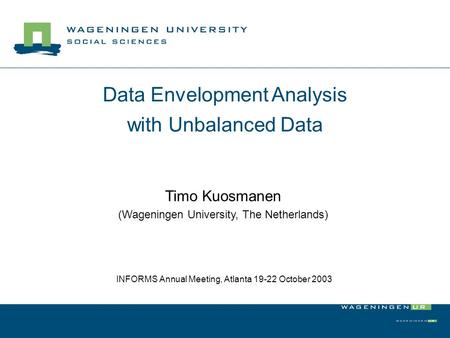 Data Envelopment Analysis with Unbalanced Data Timo Kuosmanen (Wageningen University, The Netherlands) INFORMS Annual Meeting, Atlanta 19-22 October 2003.