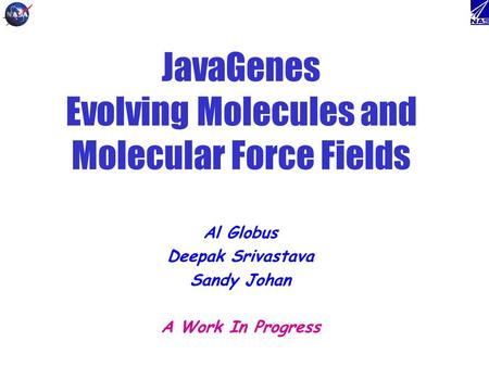 JavaGenes Evolving Molecules and Molecular Force Fields Al Globus Deepak Srivastava Sandy Johan A Work In Progress.