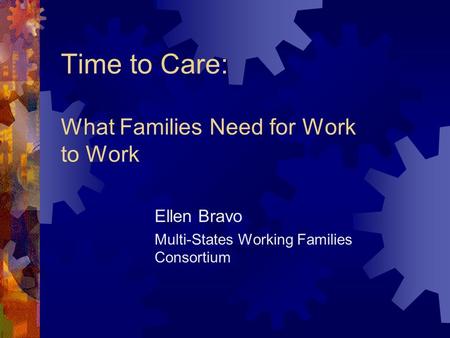 Time to Care: What Families Need for Work to Work Ellen Bravo Multi-States Working Families Consortium.