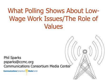 What Polling Shows About Low- Wage Work Issues/The Role of Values Phil Sparks Communications Consortium Media Center.