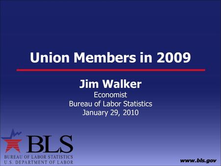 Union Members in 2009 Jim Walker Economist Bureau of Labor Statistics January 29, 2010.