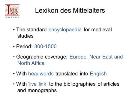 Lexikon des Mittelalters The standard encyclopaedia for medieval studies Period: 300-1500 Geographic coverage: Europe, Near East and North Africa With.