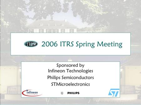 Slide 1 2006 ITRS Spring Meeting Sponsored by Infineon Technologies Philips Semiconductors STMicroelectronics.