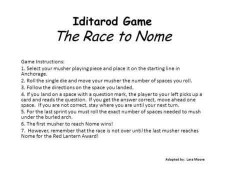 Iditarod Game The Race to Nome Game Instructions: 1. Select your musher playing piece and place it on the starting line in Anchorage. 2. Roll the single.