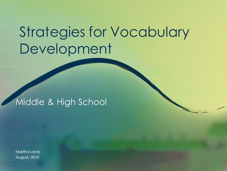 Strategies for Vocabulary Development Middle & High School Martha Lamb August, 2010.