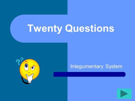 Twenty Questions Integumentary System Twenty Questions 2345 678910 1112131415 1617181920.