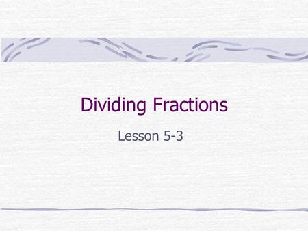 Dividing Fractions Lesson 5-3.
