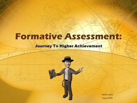Formative Assessment: Journey To Higher Achievement Martha Lamb August 2009.