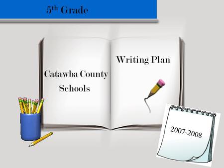 5th Grade Writing Plan Catawba County Schools 2007-2008.