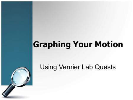 Graphing Your Motion Using Vernier Lab Quests. Objectives In this experiment you will Use a Motion Detector to measure position, velocity and acceleration.
