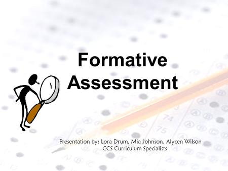 Formative Assessment Presentation by: Lora Drum, Mia Johnson, Alycen Wilson CCS Curriculum Specialists.