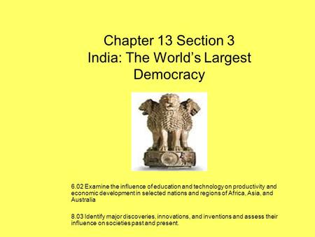 Chapter 13 Section 3 India: The Worlds Largest Democracy 6.02 Examine the influence of education and technology on productivity and economic development.