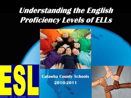 Understanding the English Proficiency Levels of ELLs Catawba County Schools 2010-2011.