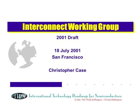 Work in Progress --- Not for Publication 18 July 2001 Work In Progress – Not for Publication Interconnect Working Group 2001 Draft 18 July 2001 San Francisco.