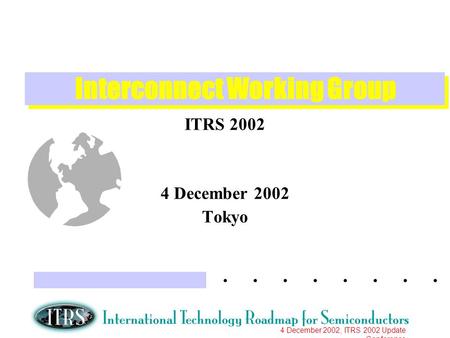 4 December 2002, ITRS 2002 Update Conference Interconnect Working Group ITRS 2002 4 December 2002 Tokyo.