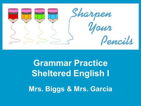 Grammar Practice Sheltered English I Mrs. Biggs & Mrs. Garcia.