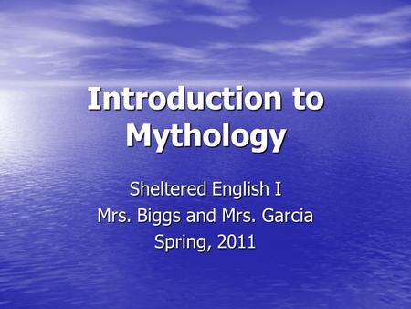Introduction to Mythology Sheltered English I Mrs. Biggs and Mrs. Garcia Spring, 2011.