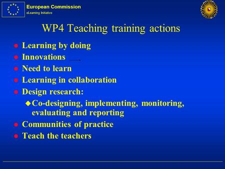 European Commission eLearning Initiative WP4 Teaching training actions l Learning by doing l Innovations l Need to learn l Learning in collaboration l.