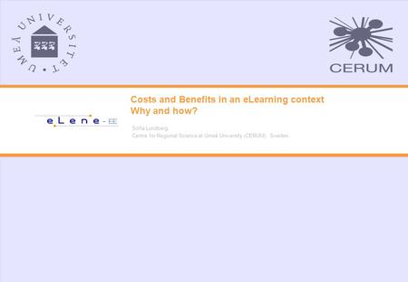 Costs and Benefits in an eLearning context Why and how? Sofia Lundberg Centre for Regional Science at Umeå University (CERUM), Sweden.